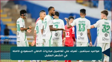 مواعيد سبتمبر.. تعرف على تفاصيل مباريات الأهلي السعودي كاملة في الشهر المقبل